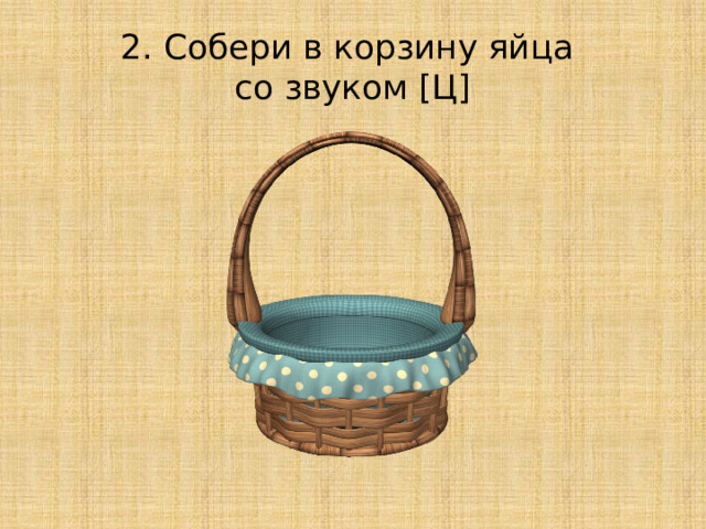 2. Собери в корзину яйца  со звуком [Ц] 