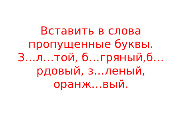 Вставить в слова пропущенные буквы.  З…л…той, б…гряный,б…рдовый, з…леный, оранж…вый. 