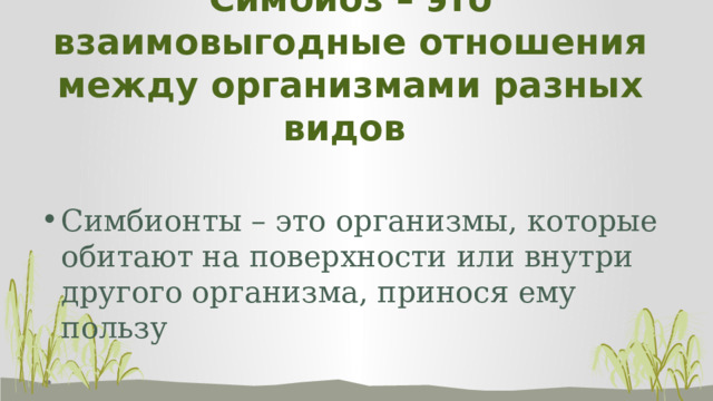 Симбиоз – это взаимовыгодные отношения между организмами разных видов Симбионты – это организмы, которые обитают на поверхности или внутри другого организма, принося ему пользу 