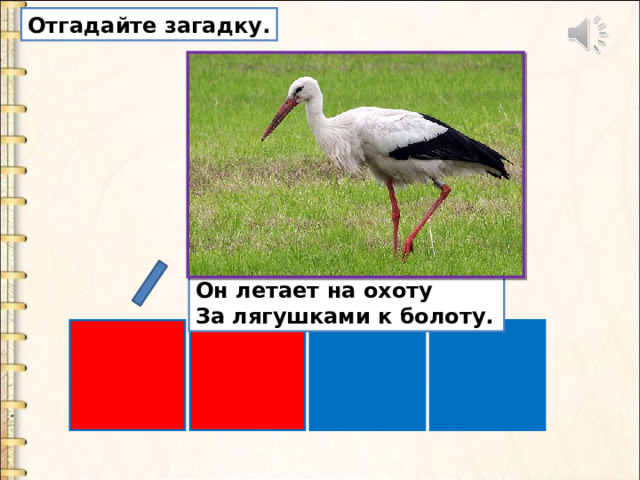Отгадайте загадку. Это старый наш знакомый:  Он живет на крыше дома –  Длинноногий, длинноносый,  Длинношеий, безголосый.  Он летает на охоту  За лягушками к болоту. 