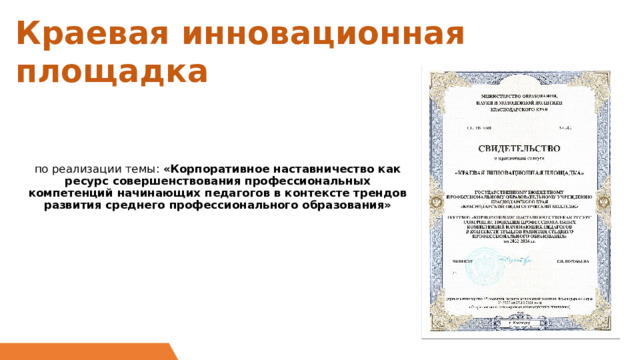 Краевая инновационная площадка    по реализации темы: «Корпоративное наставничество как ресурс совершенствования профессиональных компетенций начинающих педагогов в контексте трендов развития среднего профессионального образования»   С 2021 года наш колледж является Краевой инновационной площадкой по реализации темы: «Корпоративное наставничество как ресурс совершенствования профессиональных компетенций начинающих педагогов в контексте трендов развития среднего профессионального образования» 1 