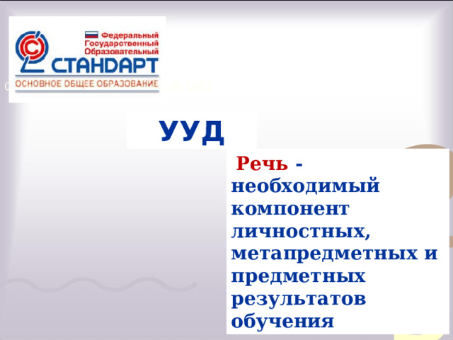 УУД  Речь - необходимый компонент личностных, метапредметных и предметных результатов обучения 