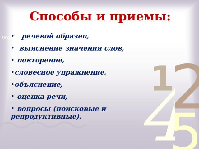 Способы и приемы:  речевой образец,  выяснение значения слов,  повторение, словесное упражнение, объяснение,  оценка речи,  вопросы ( поисковые и репродуктивные).  