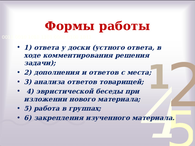 Формы работы 1) ответа у доски (устного ответа, в ходе комментирования решения задачи); 2) дополнения и ответов с места; 3) анализа ответов товарищей;  4) эвристической беседы при изложении нового материала; 5) работа в группах; 6) закрепления изученного материала. 
