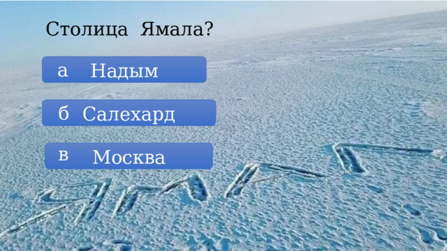 Столица Ямала? а Надым б Салехард в Москва 