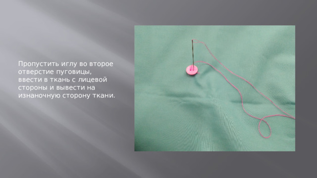 Пропустить иглу во второе отверстие пуговицы, ввести в ткань с лицевой стороны и вывести на изнаночную сторону ткани. 