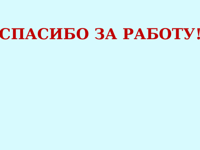 СПАСИБО ЗА РАБОТУ! 