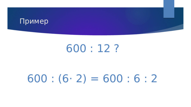 Пример 600 : 12 ? 600 : (6· 2) = 600 : 6 : 2 