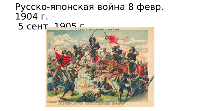 Русско-японская война 8 февр. 1904 г. –  5 сент. 1905 г. 