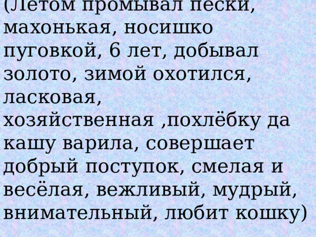 Кокованя и Даренка (Летом промывал пески, махонькая, носишко пуговкой, 6 лет, добывал золото, зимой охотился, ласковая, хозяйственная ,похлёбку да кашу варила, совершает добрый поступок, смелая и весёлая, вежливый, мудрый, внимательный, любит кошку) 