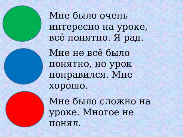 Мне было очень интересно на уроке, всё понятно. Я рад. Мне не всё было понятно, но урок понравился. Мне хорошо. Мне было сложно на уроке. Многое не понял. 