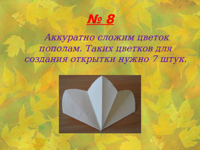 № 8  Аккуратно сложим цветок пополам. Таких цветков для создания открытки нужно 7 штук.   