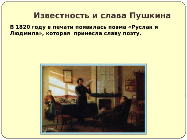  Известность и слава Пушкина  В 1820 году в печати появилась поэма «Руслан и Людмила», которая принесла славу поэту. 