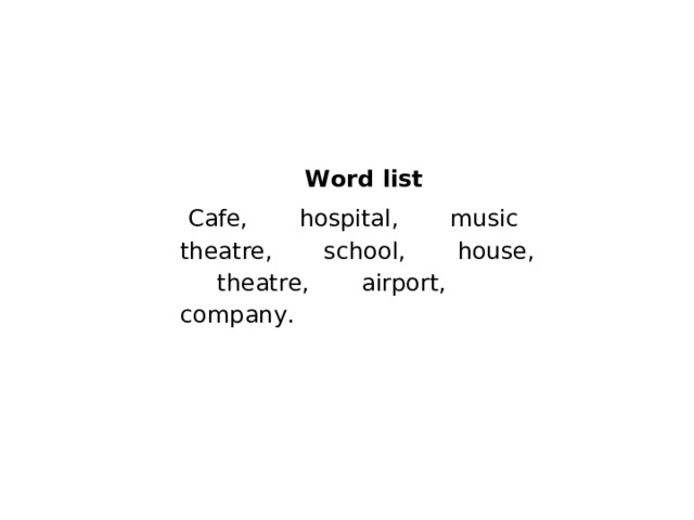 Word list  Cafe, hospital, music theatre, school, house, theatre, airport, company. 