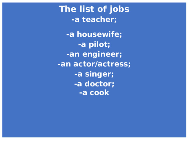 The list of jobs -a teacher;  -a housewife; -a pilot; -an engineer; -an actor/actress; -a singer; -a doctor; -a cook 