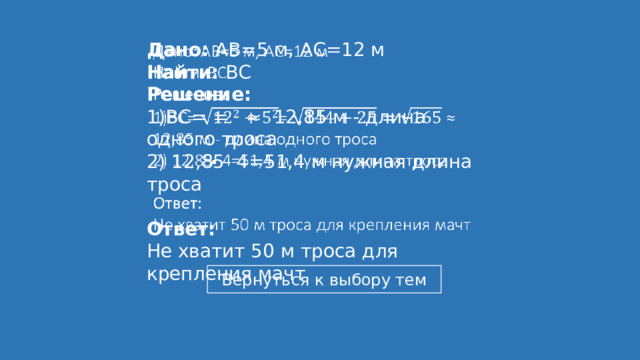   Дано: АВ=5 м, АС=12 м Найти: ВС Решение: 1)ВС=  =  ≈ 12,85 м - длина одного троса 2) 12,85 4=51,4 м нужная длина троса Ответ: Не хватит 50 м троса для крепления мачт . 