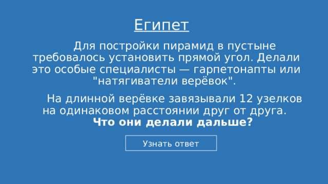 Египет  Для постройки пирамид в пустыне требовалось установить прямой угол. Делали это особые специалисты — гарпетонапты или 