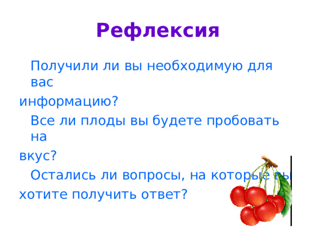 Рефлексия  Получили ли вы необходимую для вас информацию?  Все ли плоды вы будете пробовать на вкус?  Остались ли вопросы, на которые вы хотите получить ответ? 