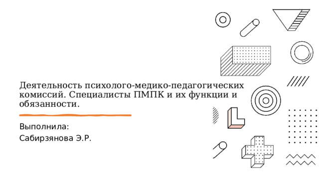  Деятельность психолого-медико-педагогических комиссий. Специалисты ПМПК и их функции и обязанности. Выполнила: Сабирзянова Э.Р. 