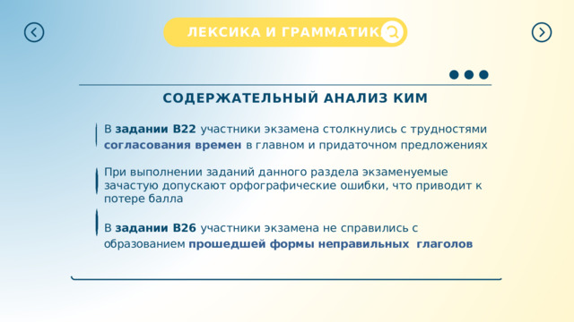 ЛЕКСИКА  И  ГРАММАТИКА СОДЕРЖАТЕЛЬНЫЙ  АНАЛИЗ  КИМ В  задании  В22  участники  экзамена столкнулись с трудностями согласования  времен  в главном  и  придаточном  предложениях При выполнении заданий данного раздела экзаменуемые зачастую допускают орфографические ошибки, что приводит к потере балла В  задании  В26  участники  экзамена  не  справились  с образованием прошедшей формы неправильных глаголов 