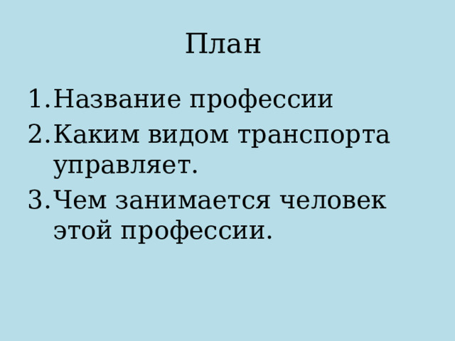 План  Название профессии Каким видом транспорта управляет. Чем занимается человек этой профессии. 