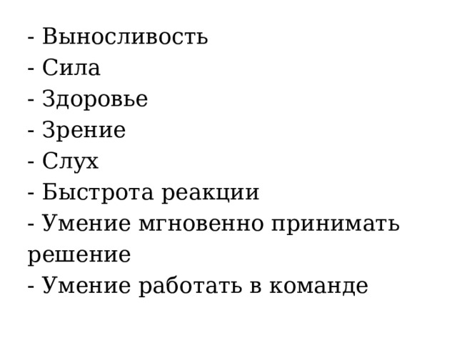 - Выносливость - Сила - Здоровье - Зрение - Слух - Быстрота реакции - Умение мгновенно принимать решение - Умение работать в команде 