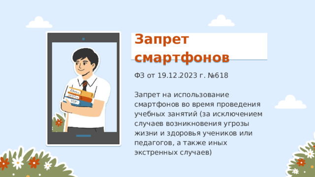 Запрет смартфонов ФЗ от 19.12.2023 г. №618 Запрет на использование смартфонов во время проведения учебных занятий (за исключением случаев возникновения угрозы жизни и здоровья учеников или педагогов, а также иных экстренных случаев) 