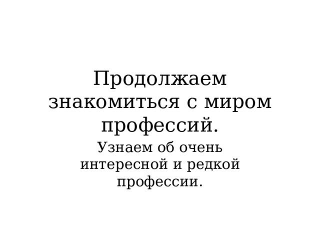 Продолжаем знакомиться с миром профессий. Узнаем об очень интересной и редкой профессии. 