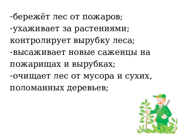 бережёт лес от пожаров; ухаживает за растениями; контролирует вырубку леса; высаживает новые саженцы на пожарищах и вырубках; очищает лес от мусора и сухих, поломанных деревьев; 