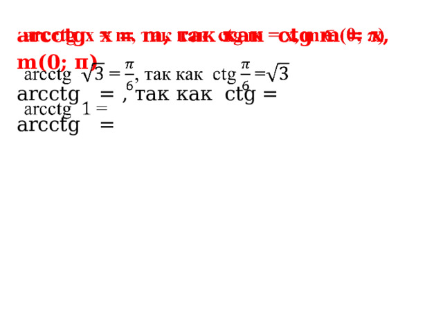 arcсtg x = m, так как сtg m = х, m(0; π)   arcсtg = , так как сtg = arcсtg = 