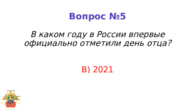 Вопрос №5 В каком году в России впервые официально отметили день отца?    В) 2021 