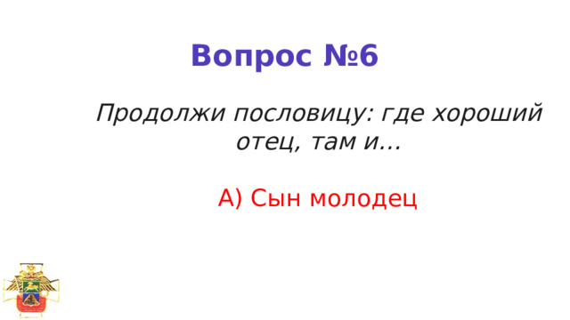 Вопрос №6 Продолжи пословицу: где хороший отец, там и…   А) Сын молодец   Шаблон презентации создан в angdiz.ru 