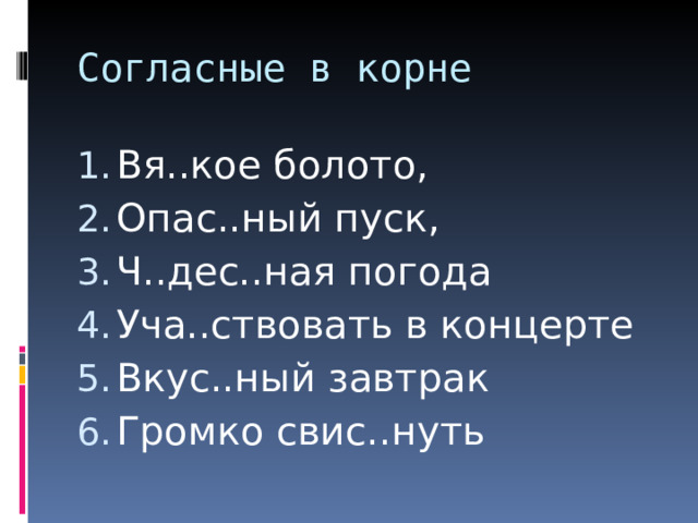 Согласные в корне Вя..кое болото, Опас..ный пуск, Ч..дес..ная погода Уча..ствовать в концерте Вкус..ный завтрак Громко свис..нуть 