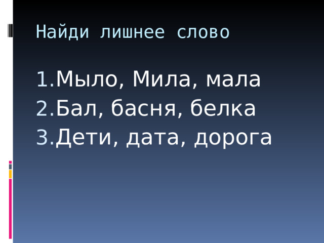 Найди лишнее слово Мыло, Мила, мала Бал, басня, белка Дети, дата, дорога 