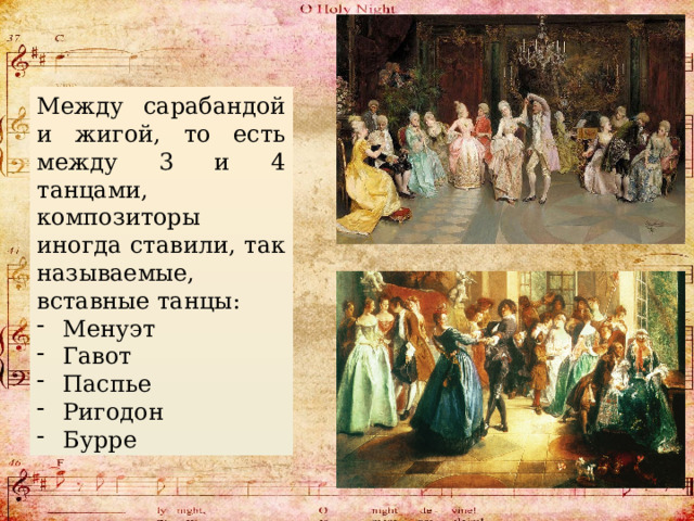 Между сарабандой и жигой, то есть между 3 и 4 танцами, композиторы иногда ставили, так называемые, вставные танцы: Менуэт Гавот Паспье Ригодон Бурре 
