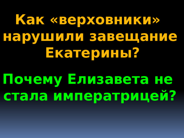 Как «верховники» нарушили завещание  Екатерины? Почему Елизавета не стала императрицей? 