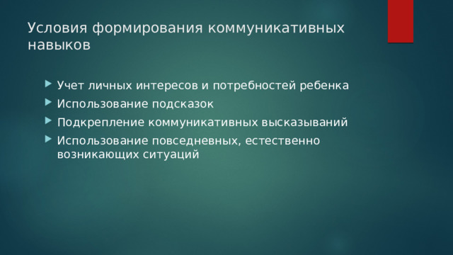 Условия формирования коммуникативных навыков Учет личных интересов и потребностей ребенка Использование подсказок Подкрепление коммуникативных высказываний Использование повседневных, естественно возникающих ситуаций 
