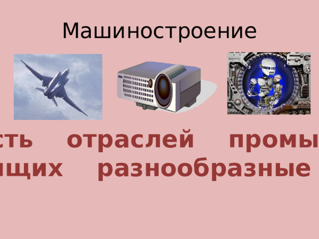 Машиностроение - совокупность отраслей промышленности, производящих разнообразные машины 