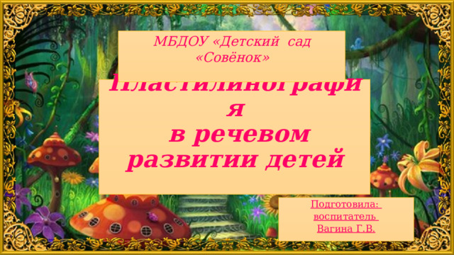 МБДОУ «Детский сад «Совёнок»    Пластилинография  в речевом развитии детей   Подготовила: воспитатель Вагина Г.В.   