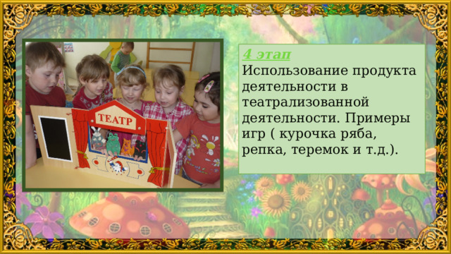 4 этап Использование продукта деятельности в театрализованной деятельности. Примеры игр ( курочка ряба, репка, теремок и т.д.).  