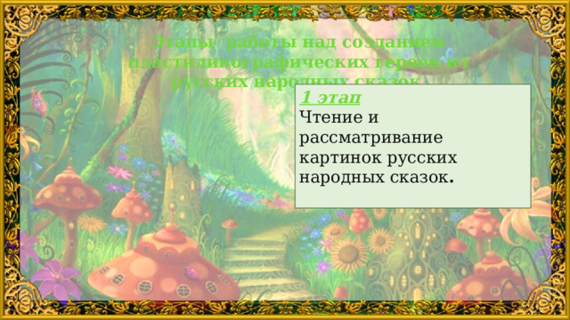 Этапы работы над созданием пластилинографических героев из русских народных сказок . 1 этап Чтение и рассматривание картинок русских народных сказок . 