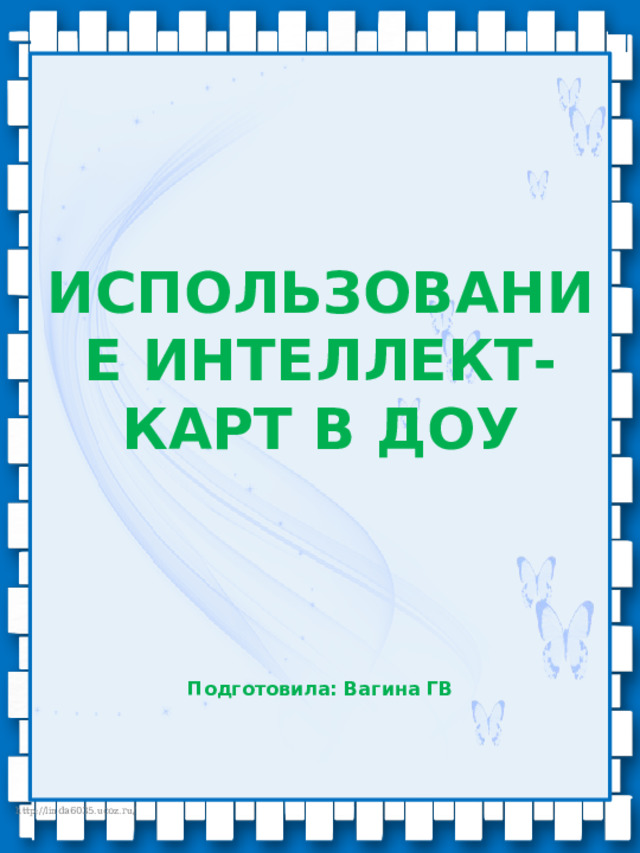    ИСПОЛЬЗОВАНИЕ ИНТЕЛЛЕКТ-КАРТ В ДОУ       Подготовила: Вагина ГВ   