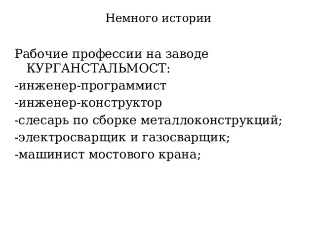 Немного истории Рабочие профессии на заводе КУРГАНСТАЛЬМОСТ: -инженер-программист -инженер-конструктор  -слесарь по сборке металлоконструкций; -электросварщик и газосварщик; -машинист мостового крана; 