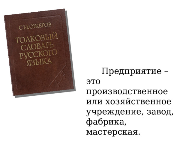  Предприятие – это производственное или хозяйственное учреждение, завод, фабрика, мастерская. 