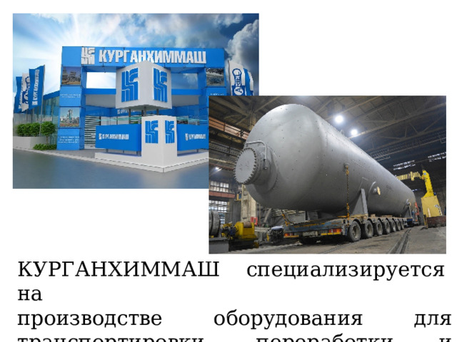 КУРГАНХИММАШ специализируется на производстве оборудования для транспортировки, переработки и хранения нефти и газа. 