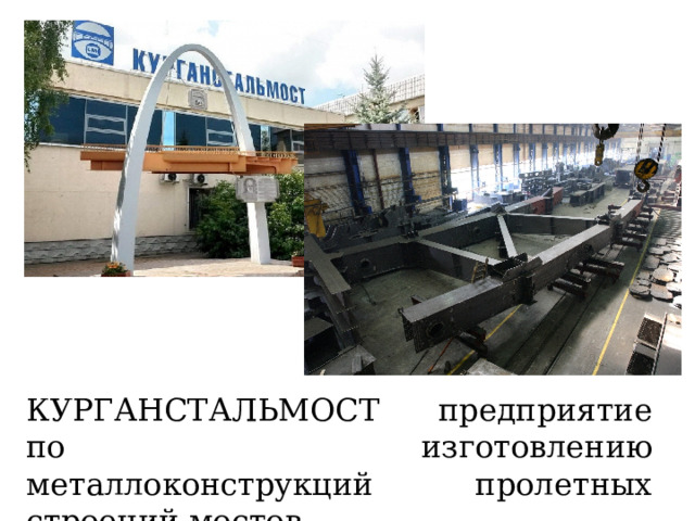 КУРГАНСТАЛЬМОСТ предприятие по изготовлению металлоконструкций пролетных строений мостов. 