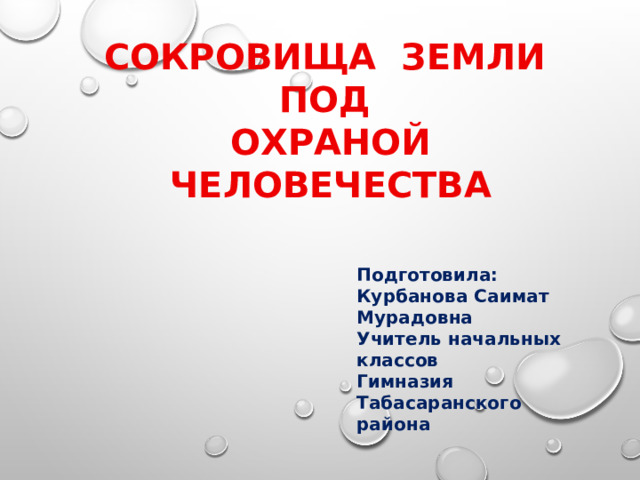 СОКРОВИЩА ЗЕМЛИ ПОД  ОХРАНОЙ ЧЕЛОВЕЧЕСТВА  Подготовила: Курбанова Саимат Мурадовна Учитель начальных классов Гимназия Табасаранского района 