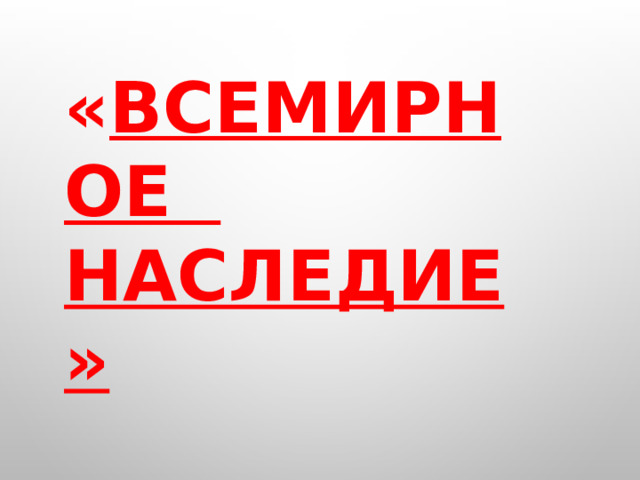 « ВСЕМИРНОЕ НАСЛЕДИЕ» 