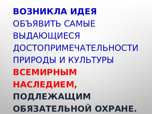 Возникла идея объявить самые выдающиеся достопримечательности природы и культуры Всемирным наследием, подлежащим обязательной охране. 
