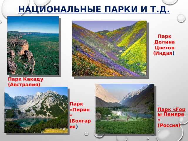 Национальные парки и т.д.   Парк Долина Цветов (Индия )  Парк Какаду (Австралия)   Парк «Горы Памира » (Россия) Парк «Пирин» (Болгария ) 